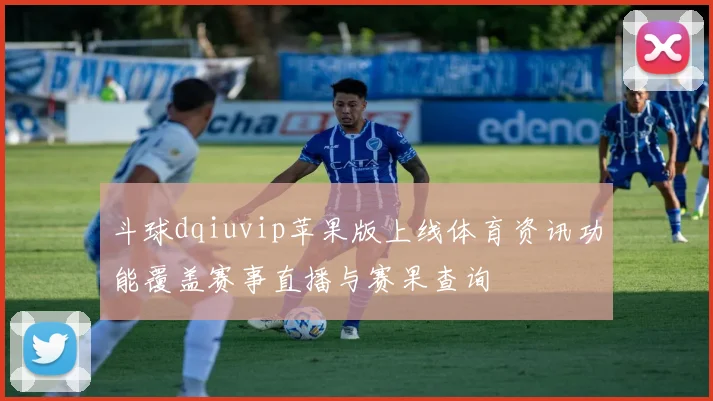 斗球dqiuvip苹果版上线体育资讯功能覆盖赛事直播与赛果查询