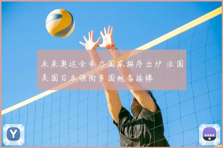 未来奥运会举办国家排序出炉 法国美国日本领衔多国轮番接棒