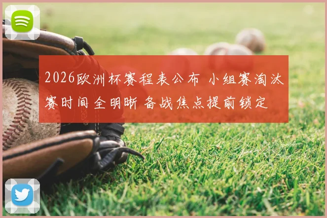 2026欧洲杯赛程表公布 小组赛淘汰赛时间全明晰 备战焦点提前锁定