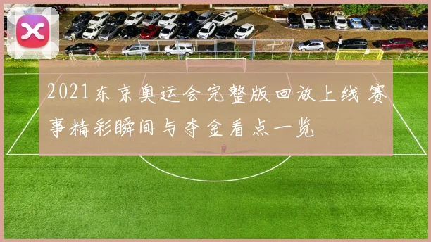 2021东京奥运会完整版回放上线 赛事精彩瞬间与夺金看点一览