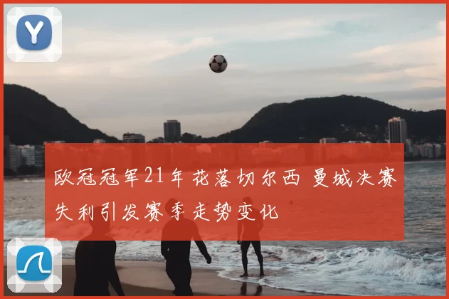 欧冠冠军21年花落切尔西 曼城决赛失利引发赛季走势变化