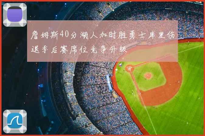 詹姆斯40分湖人加时胜勇士库里伤退季后赛席位竞争升级