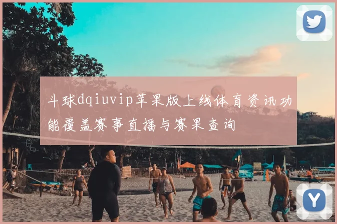斗球dqiuvip苹果版上线体育资讯功能覆盖赛事直播与赛果查询