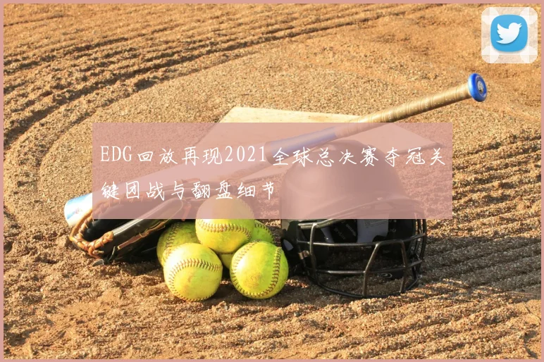 EDG回放再现2021全球总决赛夺冠关键团战与翻盘细节