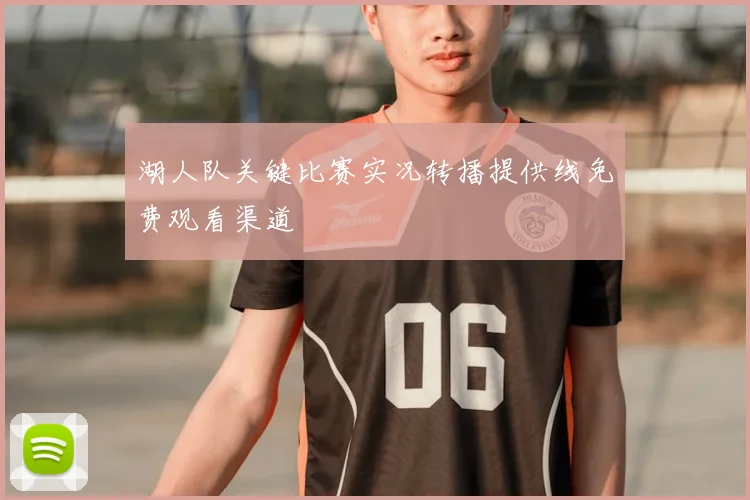 湖人队关键比赛实况转播提供线免费观看渠道