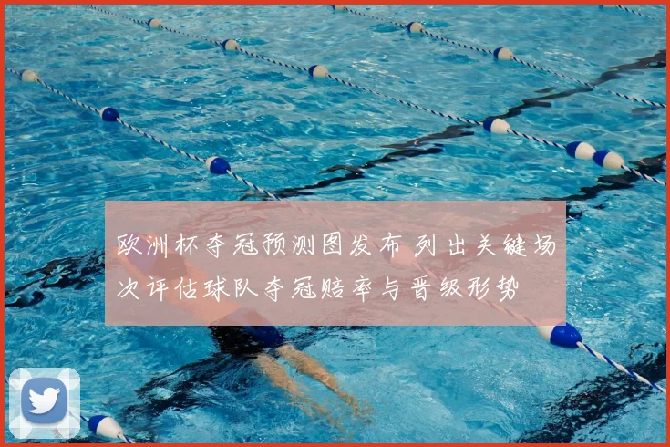 欧洲杯夺冠预测图发布 列出关键场次评估球队夺冠赔率与晋级形势