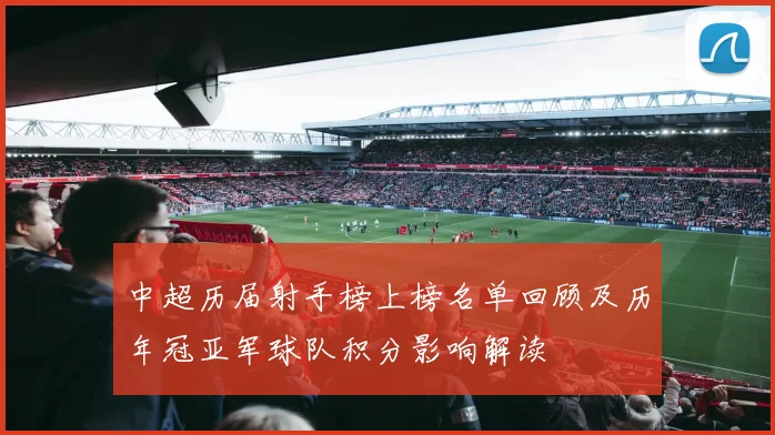 中超历届射手榜上榜名单回顾及历年冠亚军球队积分影响解读