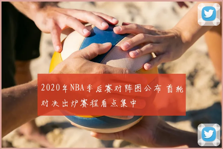 2020年NBA季后赛对阵图公布 首轮对决出炉赛程看点集中