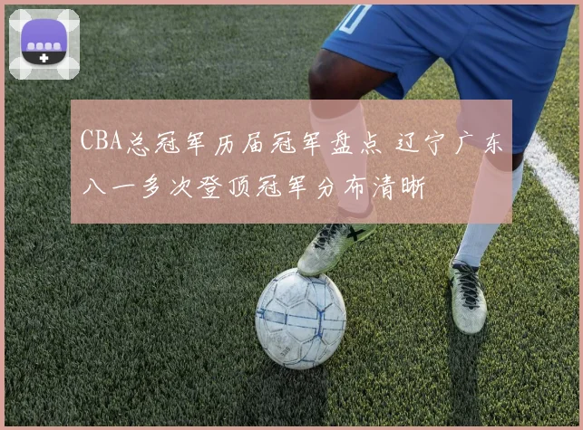 CBA总冠军历届冠军盘点 辽宁广东八一多次登顶冠军分布清晰