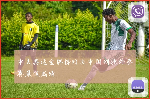 中美奥运金牌榜对决中国创境外参赛最佳成绩