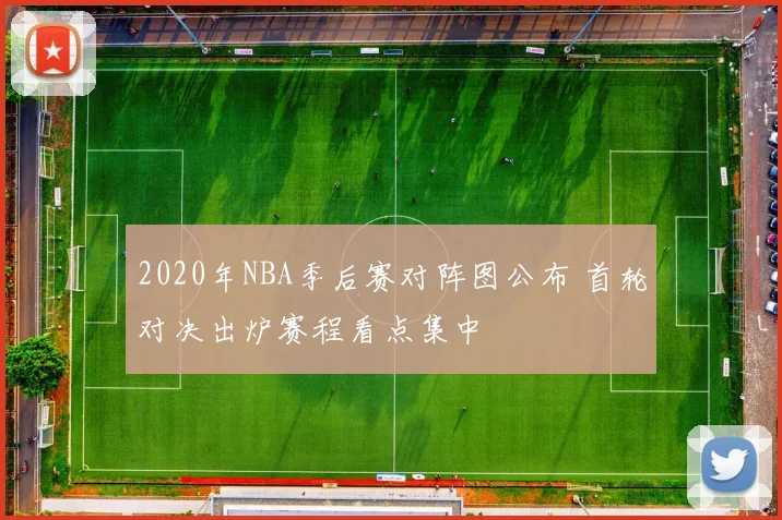 2020年NBA季后赛对阵图公布 首轮对决出炉赛程看点集中