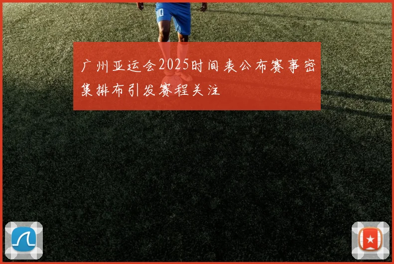 广州亚运会2025时间表公布赛事密集排布引发赛程关注
