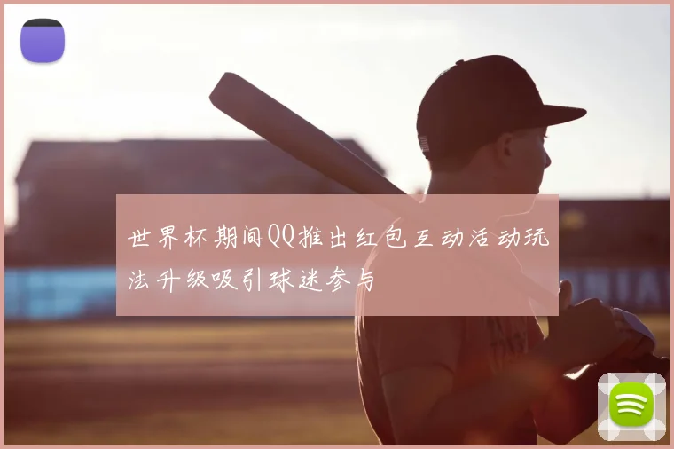 世界杯期间QQ推出红包互动活动玩法升级吸引球迷参与