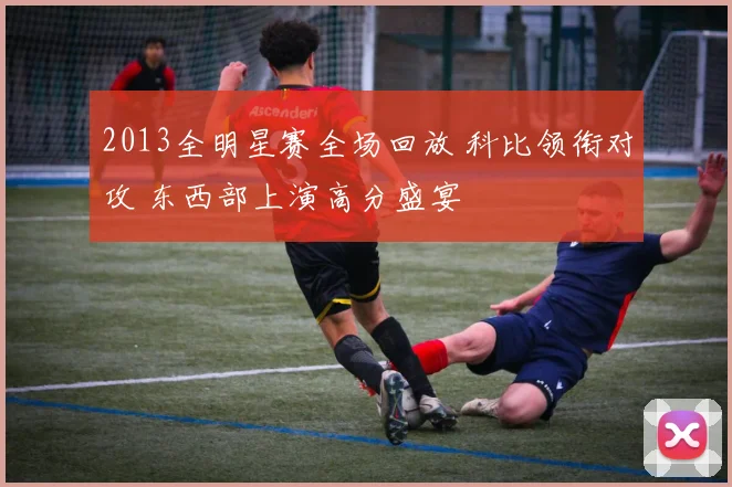 2013全明星赛全场回放 科比领衔对攻 东西部上演高分盛宴