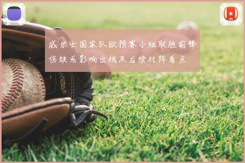 威尔士国家队欧预赛小组取胜前锋伤缺或影响出线及后续对阵看点