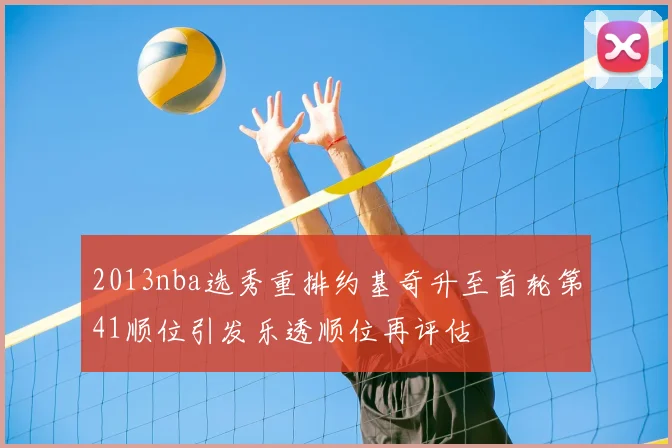 2013nba选秀重排约基奇升至首轮第41顺位引发乐透顺位再评估