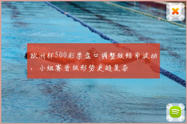 欧洲杯500彩票盘口调整致赔率波动，小组赛晋级形势更趋复杂