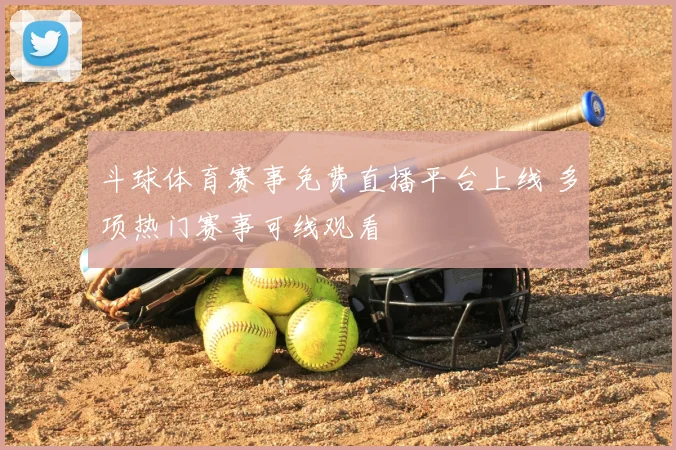 斗球体育赛事免费直播平台上线 多项热门赛事可线观看