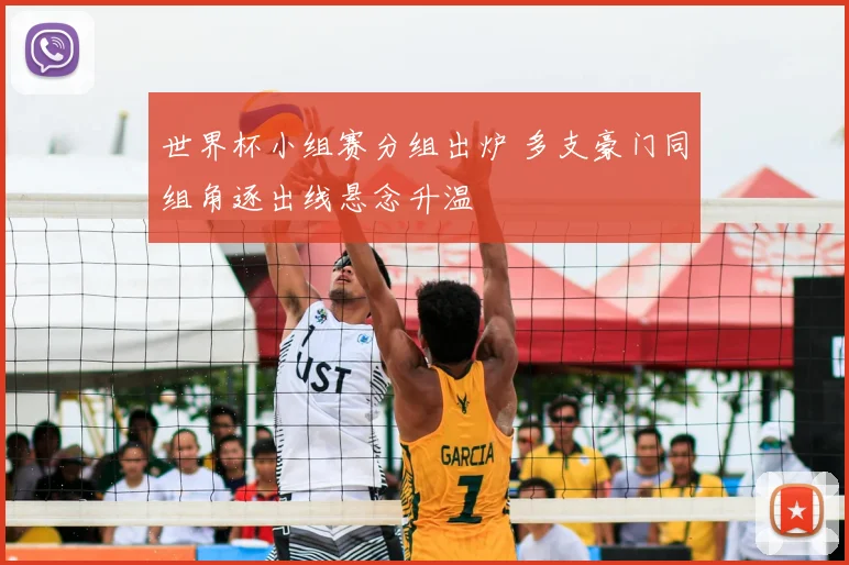 世界杯小组赛分组出炉 多支豪门同组角逐出线悬念升温