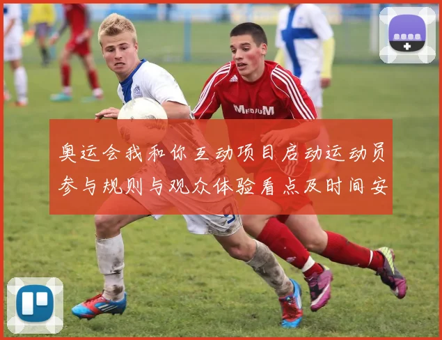 奥运会我和你互动项目启动运动员参与规则与观众体验看点及时间安排