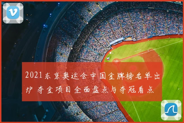 2021东京奥运会中国金牌榜名单出炉 夺金项目全面盘点与夺冠看点