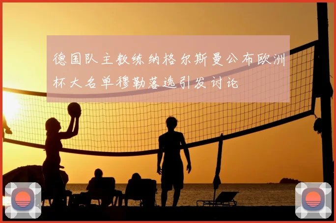 德国队主教练纳格尔斯曼公布欧洲杯大名单穆勒落选引发讨论