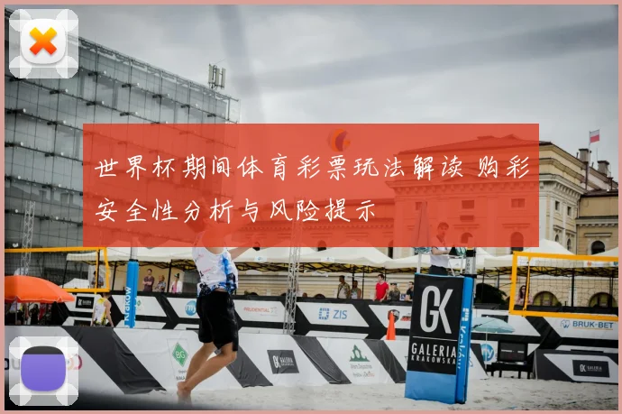 世界杯期间体育彩票玩法解读 购彩安全性分析与风险提示