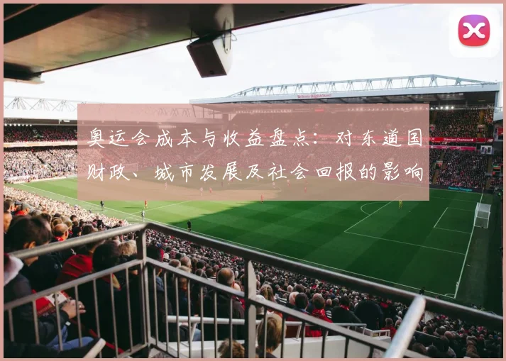 奥运会成本与收益盘点:对东道国财政、城市发展及社会回报的影响评估