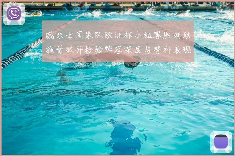 威尔士国家队欧洲杯小组赛胜利助推晋级并检验阵容深度与替补表现
