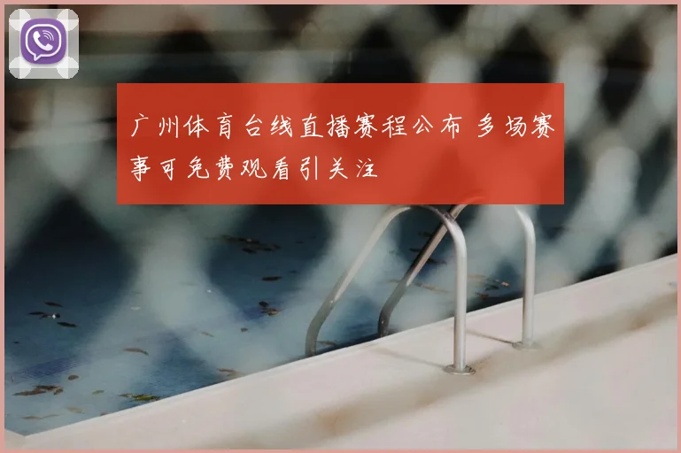 广州体育台线直播赛程公布 多场赛事可免费观看引关注