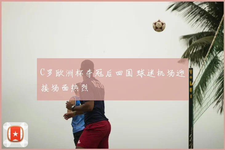 C罗欧洲杯夺冠后回国 球迷机场迎接场面热烈
