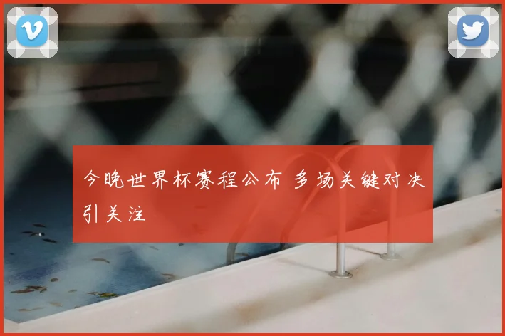 今晚世界杯赛程公布 多场关键对决引关注