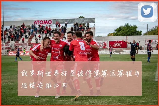 俄罗斯世界杯圣彼得堡赛区赛程与场馆安排公布