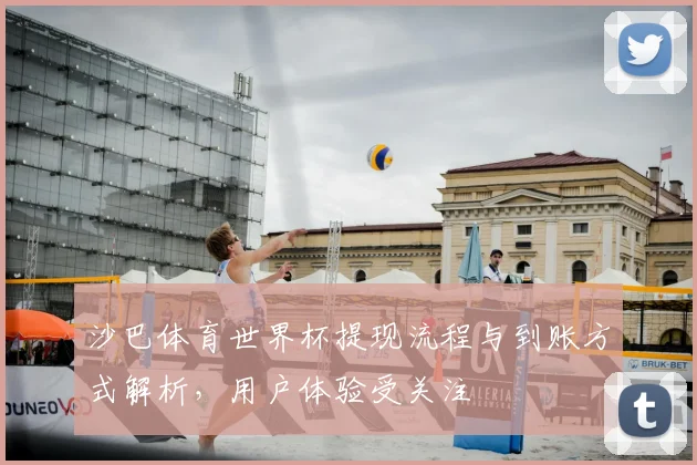 沙巴体育世界杯提现流程与到账方式解析，用户体验受关注